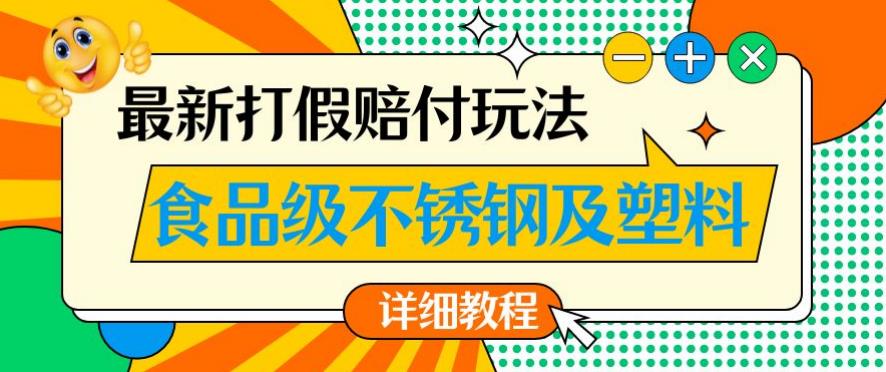 最新食品级不锈钢及塑料打假赔付玩法，一单利润500[详细玩法教程][仅揭秘]网赚课程-副业赚钱-互联网创业-手机赚钱-挂机躺赚-宅商社副业--精品课程-知识付费-源码分享宅商社副业