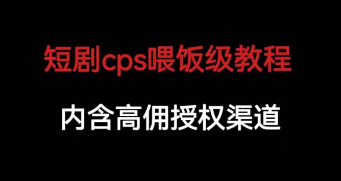 短剧cps喂饭级教学，内涵高佣授权渠道网赚课程-副业赚钱-互联网创业-手机赚钱-挂机躺赚-宅商社副业--精品课程-知识付费-源码分享宅商社副业