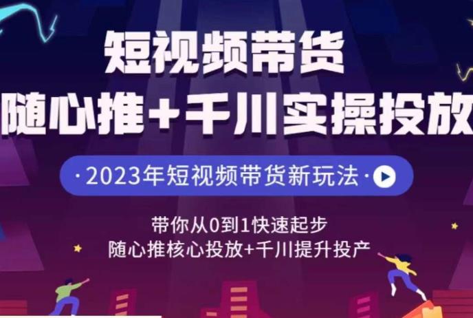 短视频带货随心推+千川实操投放，带你从0到1快速起步，随心推核心投放+千川提升投产网赚课程-副业赚钱-互联网创业-手机赚钱-挂机躺赚-宅商社副业--精品课程-知识付费-源码分享宅商社副业