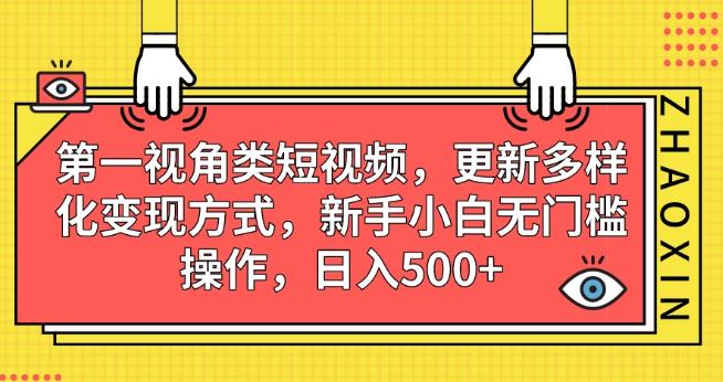 第一视角类短视频，更新多样化变现方式，新手小白无门槛操作，日入500+[揭秘]网赚课程-副业赚钱-互联网创业-手机赚钱-挂机躺赚-宅商社副业--精品课程-知识付费-源码分享宅商社副业