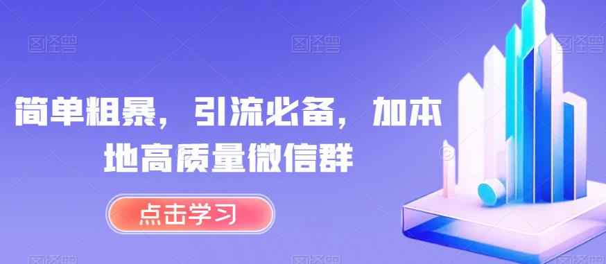 简单粗暴，引流必备，加本地高质量微信群[揭秘]网赚课程-副业赚钱-互联网创业-手机赚钱-挂机躺赚-宅商社副业--精品课程-知识付费-源码分享宅商社副业