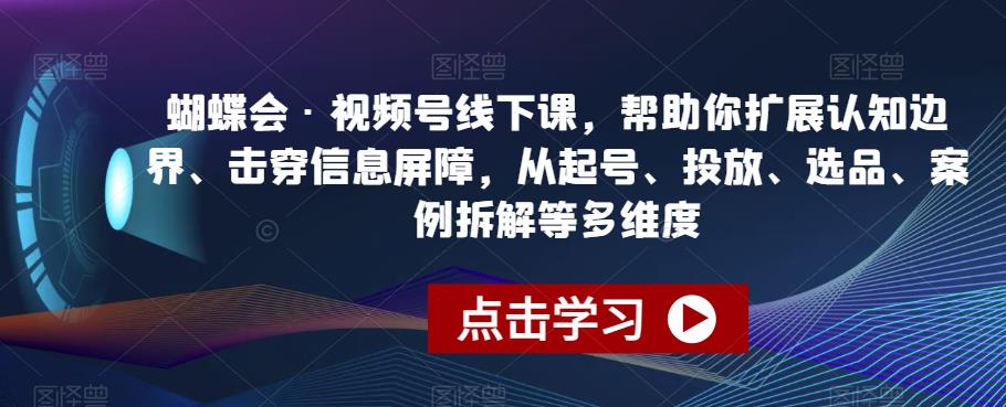 蝴蝶会·视频号线下课，帮助你扩展认知边界、击穿信息屏障，从起号、投放、选品、案例拆解等多维度网赚课程-副业赚钱-互联网创业-手机赚钱-挂机躺赚-宅商社副业--精品课程-知识付费-源码分享宅商社副业