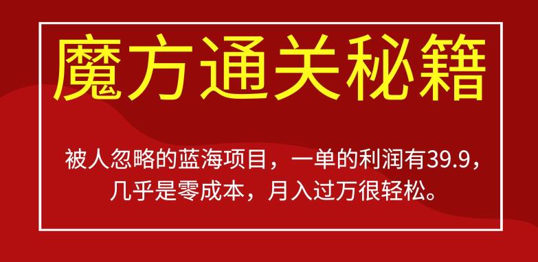 被人忽略的蓝海项目魔方通关秘籍，一单的利润有39.9，几乎是零成本，月入过万很轻松[揭秘]网赚课程-副业赚钱-互联网创业-手机赚钱-挂机躺赚-宅商社副业--精品课程-知识付费-源码分享宅商社副业