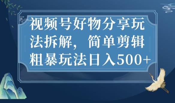 视频号好物分享玩法拆解，简单剪辑粗暴玩法日入500+[揭秘]网赚课程-副业赚钱-互联网创业-手机赚钱-挂机躺赚-宅商社副业--精品课程-知识付费-源码分享宅商社副业