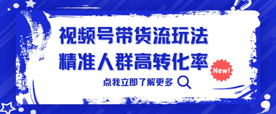 视频号带货流玩法，精准人群高转化率，0基础也可以上手[揭秘]网赚课程-副业赚钱-互联网创业-手机赚钱-挂机躺赚-宅商社副业--精品课程-知识付费-源码分享宅商社副业