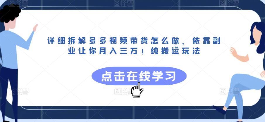 详细拆解多多视频带货怎么做，依靠副业让你月入三万!纯搬运玩法[揭秘]网赚课程-副业赚钱-互联网创业-手机赚钱-挂机躺赚-宅商社副业--精品课程-知识付费-源码分享宅商社副业