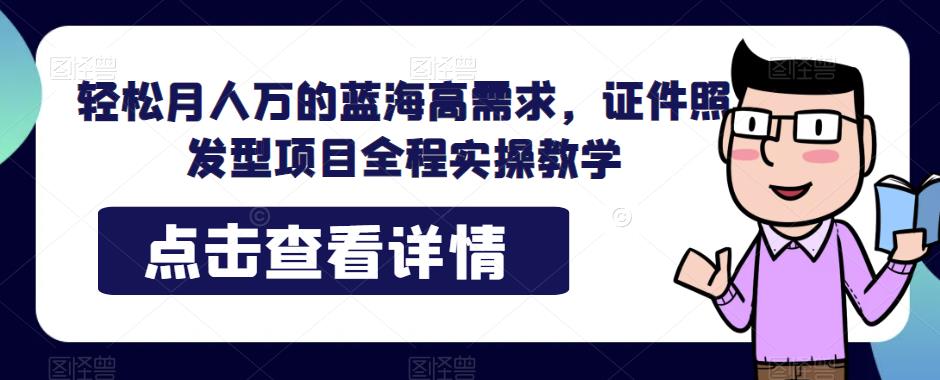 轻松月人万的蓝海高需求，证件照发型项目全程实操教学[揭秘]网赚课程-副业赚钱-互联网创业-手机赚钱-挂机躺赚-宅商社副业--精品课程-知识付费-源码分享宅商社副业