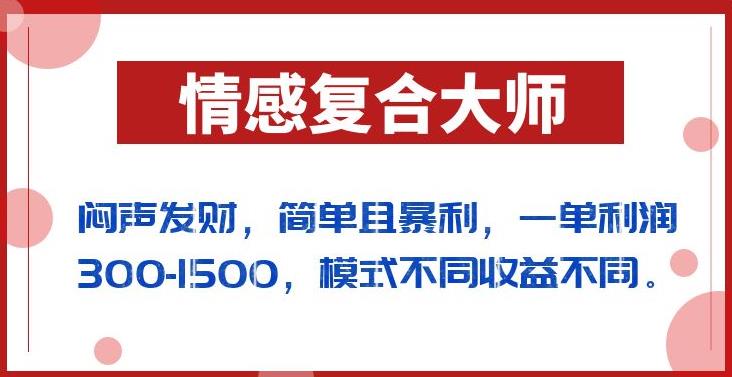 闷声发财的情感复合大师项目，简单且暴利，一单利润300-1500，模式不同收益不同[揭秘]网赚课程-副业赚钱-互联网创业-手机赚钱-挂机躺赚-宅商社副业--精品课程-知识付费-源码分享宅商社副业