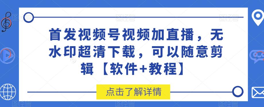 首发视频号视频加直播无水印超清下载，可以随意剪辑[软件+教程网赚课程-副业赚钱-互联网创业-手机赚钱-挂机躺赚-宅商社副业--精品课程-知识付费-源码分享宅商社副业