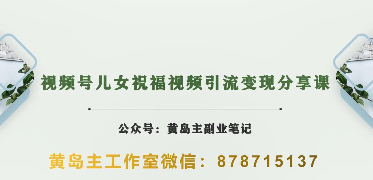 黄岛主·视频号儿女祝福视频引流变现分享课，银发经济新风口[视频+素材]网赚课程-副业赚钱-互联网创业-手机赚钱-挂机躺赚-宅商社副业--精品课程-知识付费-源码分享宅商社副业