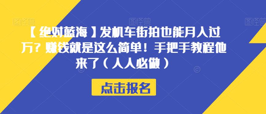 【绝对蓝海】发机车街拍也能月入过万？赚钱就是这么简单！手把手教程他来了（人人必做）【揭秘】网赚课程-副业赚钱-互联网创业-手机赚钱-挂机躺赚-宅商社副业--精品课程-知识付费-源码分享宅商社副业