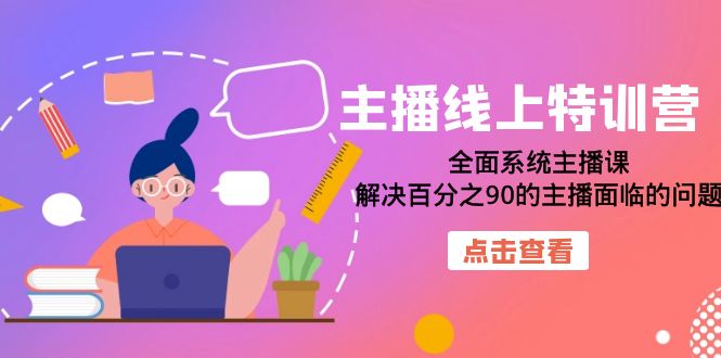 主播线上特训营：全面系统主播课，解决百分之90的主播面临的问题网赚课程-副业赚钱-互联网创业-手机赚钱-挂机躺赚-宅商社副业--精品课程-知识付费-源码分享宅商社副业