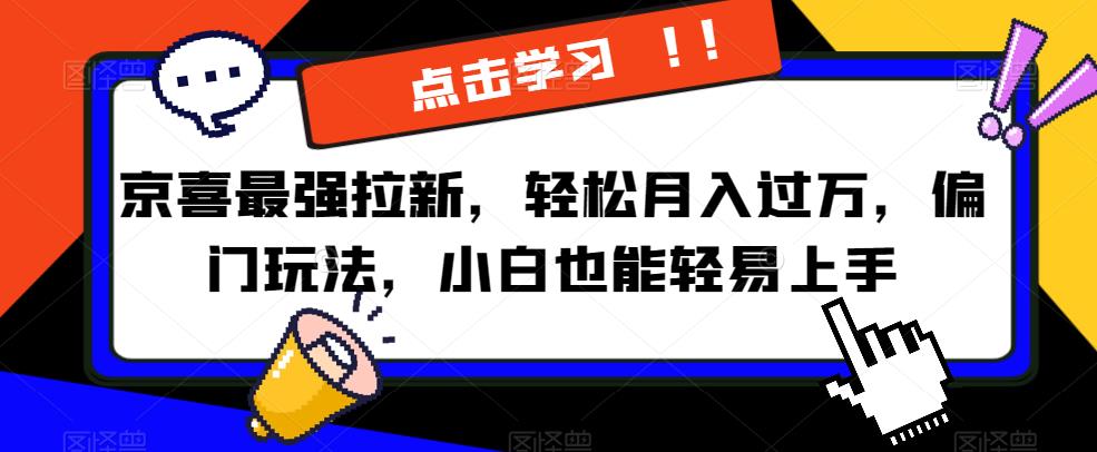 京喜最强拉新，轻松月入过万，偏门玩法，小白也能轻易上手[揭秘]网赚课程-副业赚钱-互联网创业-手机赚钱-挂机躺赚-宅商社副业--精品课程-知识付费-源码分享宅商社副业