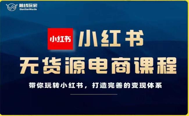 前线玩家-小红书无货源电商，带你玩转小红书，打造完善的变现体系网赚课程-副业赚钱-互联网创业-手机赚钱-挂机躺赚-宅商社副业--精品课程-知识付费-源码分享宅商社副业