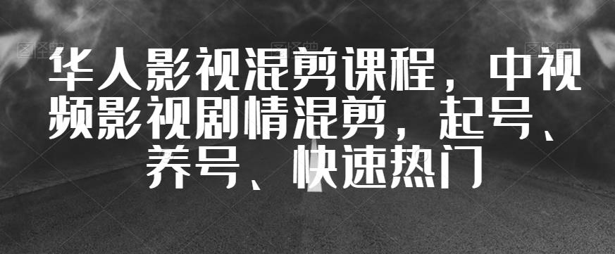 华人影视混剪课程，中视频影视剧情混剪，起号、养号、快速热门网赚课程-副业赚钱-互联网创业-手机赚钱-挂机躺赚-宅商社副业--精品课程-知识付费-源码分享宅商社副业