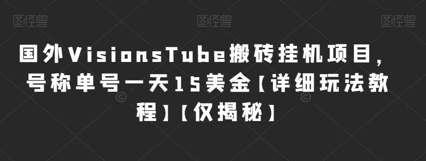 国外VisionsTube搬砖挂机项目，号称单号一天15美金[详细玩法教程][仅揭秘网赚课程-副业赚钱-互联网创业-手机赚钱-挂机躺赚-宅商社副业--精品课程-知识付费-源码分享宅商社副业