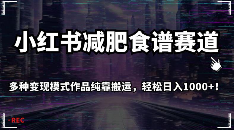 小红书减肥食谱赛道，多种变现模式作品纯靠搬运，轻松日入1000+！【揭秘】网赚课程-副业赚钱-互联网创业-手机赚钱-挂机躺赚-宅商社副业--精品课程-知识付费-源码分享宅商社副业