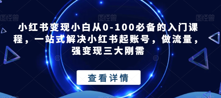 小红书变现小白从0-100必备的入门课程，一站式解决小红书起账号，做流量，强变现三大刚需网赚课程-副业赚钱-互联网创业-手机赚钱-挂机躺赚-宅商社副业--精品课程-知识付费-源码分享宅商社副业