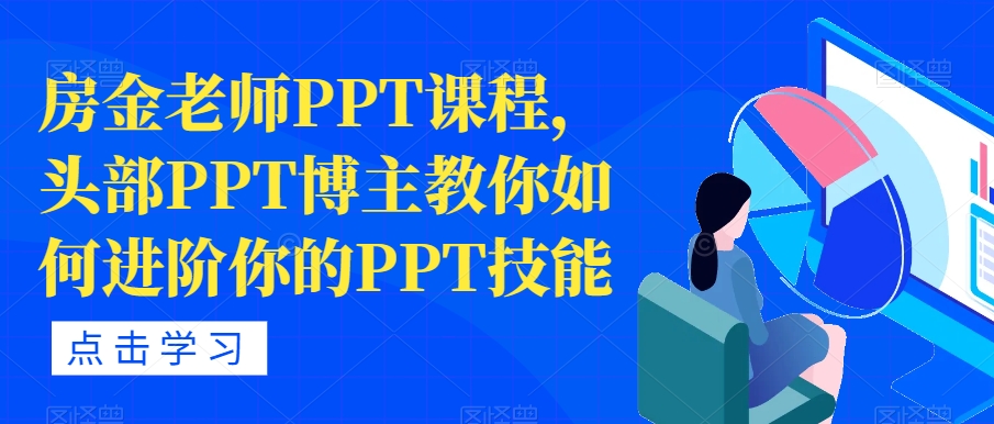 房金老师PPT课程，头部PPT博主教你如何进阶你的PPT技能网赚课程-副业赚钱-互联网创业-手机赚钱-挂机躺赚-宅商社副业--精品课程-知识付费-源码分享宅商社副业