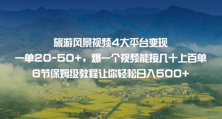 旅游风景视频4大平台变现单20-50+，爆一个视频能接几十上百单6节保姆级教程让你轻松日入500+网赚课程-副业赚钱-互联网创业-手机赚钱-挂机躺赚-宅商社副业--精品课程-知识付费-源码分享宅商社副业