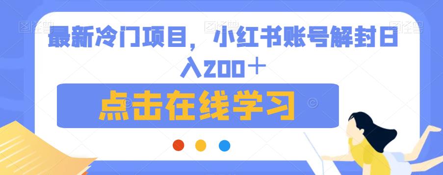 最新冷门项目，小红书账号解封日入200 +[揭秘]网赚课程-副业赚钱-互联网创业-手机赚钱-挂机躺赚-宅商社副业--精品课程-知识付费-源码分享宅商社副业