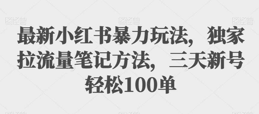 最新小红书暴力玩法，独家拉流量笔记方法，三天新号轻松100单【揭秘】网赚课程-副业赚钱-互联网创业-手机赚钱-挂机躺赚-宅商社副业--精品课程-知识付费-源码分享宅商社副业