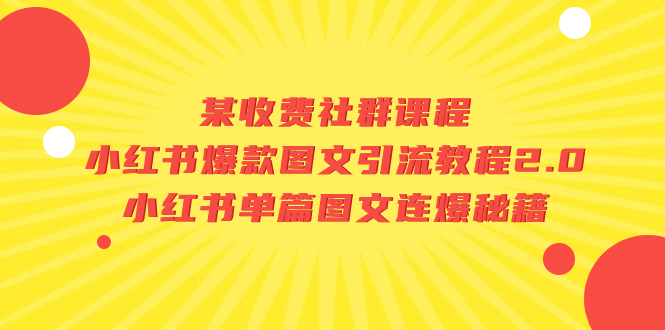 某收费社群课程：小红书爆款图文引流教程2.0+小红书单篇图文连爆秘籍网赚课程-副业赚钱-互联网创业-手机赚钱-挂机躺赚-宅商社副业--精品课程-知识付费-源码分享宅商社副业