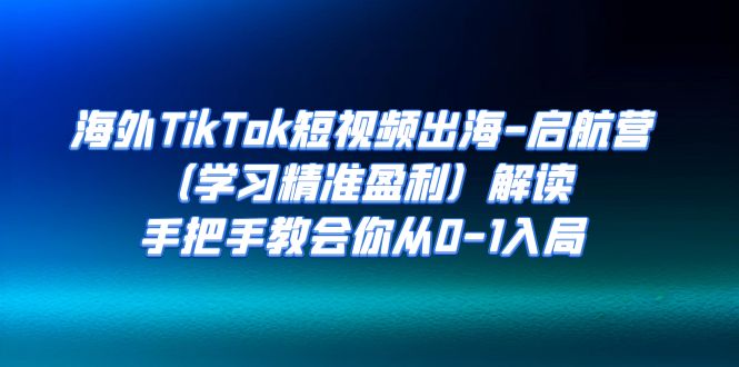 海外TikTok短视频出海-启航营 解读，手把手教会你从0-1入局网赚课程-副业赚钱-互联网创业-手机赚钱-挂机躺赚-宅商社副业--精品课程-知识付费-源码分享宅商社副业