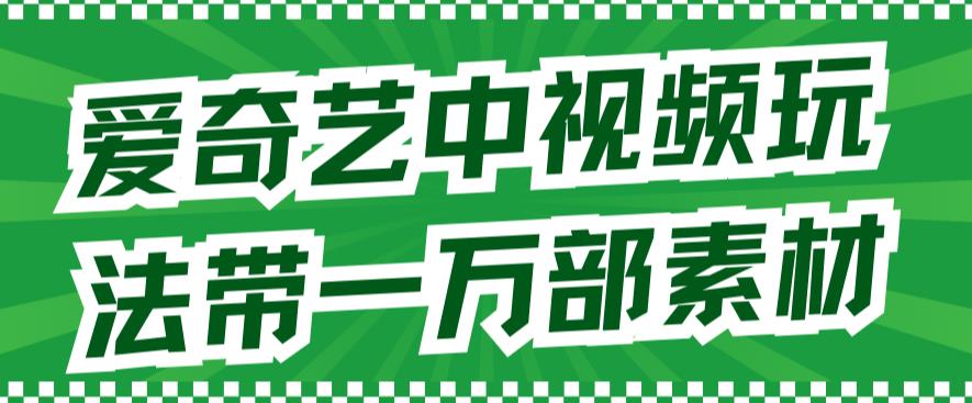 爱奇艺中视频玩法，不用担心版权问题网赚课程-副业赚钱-互联网创业-手机赚钱-挂机躺赚-宅商社副业--精品课程-知识付费-源码分享宅商社副业