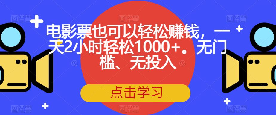 电影票也可以轻松赚钱，一天2小时轻松1000+。无门槛、无投入【揭秘】网赚课程-副业赚钱-互联网创业-手机赚钱-挂机躺赚-宅商社副业--精品课程-知识付费-源码分享宅商社副业