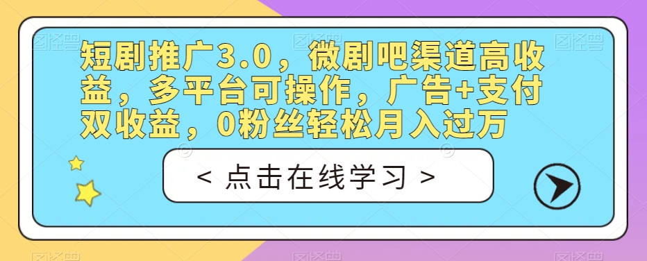 短剧推广3.0，微剧吧渠道高收益，多平台可操作，广告+支付双收益，0粉丝轻松月入过万【揭秘】网赚课程-副业赚钱-互联网创业-手机赚钱-挂机躺赚-宅商社副业--精品课程-知识付费-源码分享宅商社副业