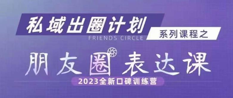 私域出圈计划系列课程之朋友圈表达课，2023全新口碑训练营网赚课程-副业赚钱-互联网创业-手机赚钱-挂机躺赚-宅商社副业--精品课程-知识付费-源码分享宅商社副业