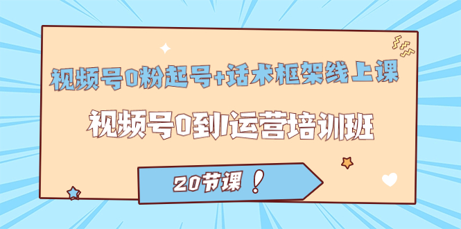 视频号·0粉起号+话术框架线上课：视频号0到1运营培训班网赚课程-副业赚钱-互联网创业-手机赚钱-挂机躺赚-宅商社副业--精品课程-知识付费-源码分享宅商社副业