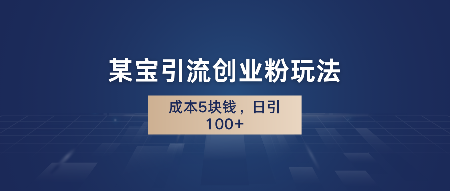 某宝引流创业粉玩法，成本5块钱，日引100+。网赚课程-副业赚钱-互联网创业-手机赚钱-挂机躺赚-宅商社副业--精品课程-知识付费-源码分享宅商社副业