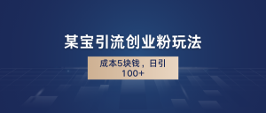 某宝引流创业粉玩法，成本5块钱，日引100+。网赚课程-副业赚钱-互联网创业-手机赚钱-挂机躺赚-宅商社副业--精品课程-知识付费-源码分享宅商社副业